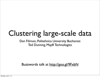 Clustering large-scale data
Dan Filimon, Politehnica University Bucharest
Ted Dunning, MapR Technologies
Buzzwords talk at http://goo.gl/9FxbN
Saturday, June 1, 13
 