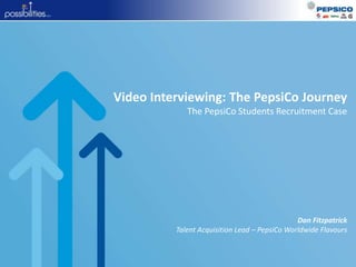 Video Interviewing: The PepsiCo Journey
The PepsiCo Students Recruitment Case
Dan Fitzpatrick
Talent Acquisition Lead – PepsiCo Worldwide Flavours
 