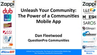Unleash	Your	Community:	The	Power	of	a	Communi7es	Mobile	App	
Dan	Fleetwood,	Ques7onPro	Communi7es	
	
	
Maximizing
Mobile
Unleash	Your	Community:	
The	Power	of	a	Communi7es	
Mobile	App	
Dan	Fleetwood	
Ques7onPro	Communi7es	
 