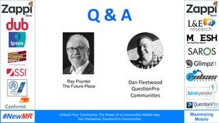 Unleash	Your	Community:	The	Power	of	a	Communi7es	Mobile	App	
Dan	Fleetwood,	Ques7onPro	Communi7es	
	
	
Maximizing
Mobile
Q	&	A	
Dan	Fleetwood	
Ques7onPro	
Communi7es		
Ray Poynter
The Future Place
 