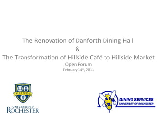 The Renovation of Danforth Dining Hall
                         &
The Transformation of Hillside Café to Hillside Market
                      Open Forum
                     February 14th, 2011
 