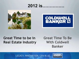 2012 is……………




Great Time to be in    Great Time To Be
Real Estate Industry    With Coldwell
                           Banker
 