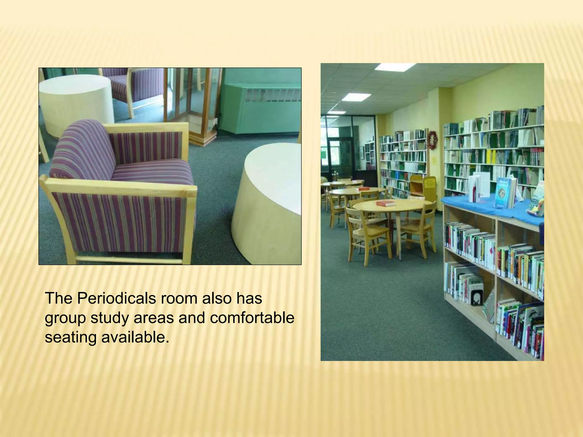 The Periodicals room also has
group study areas and comfortable
seating available.
 