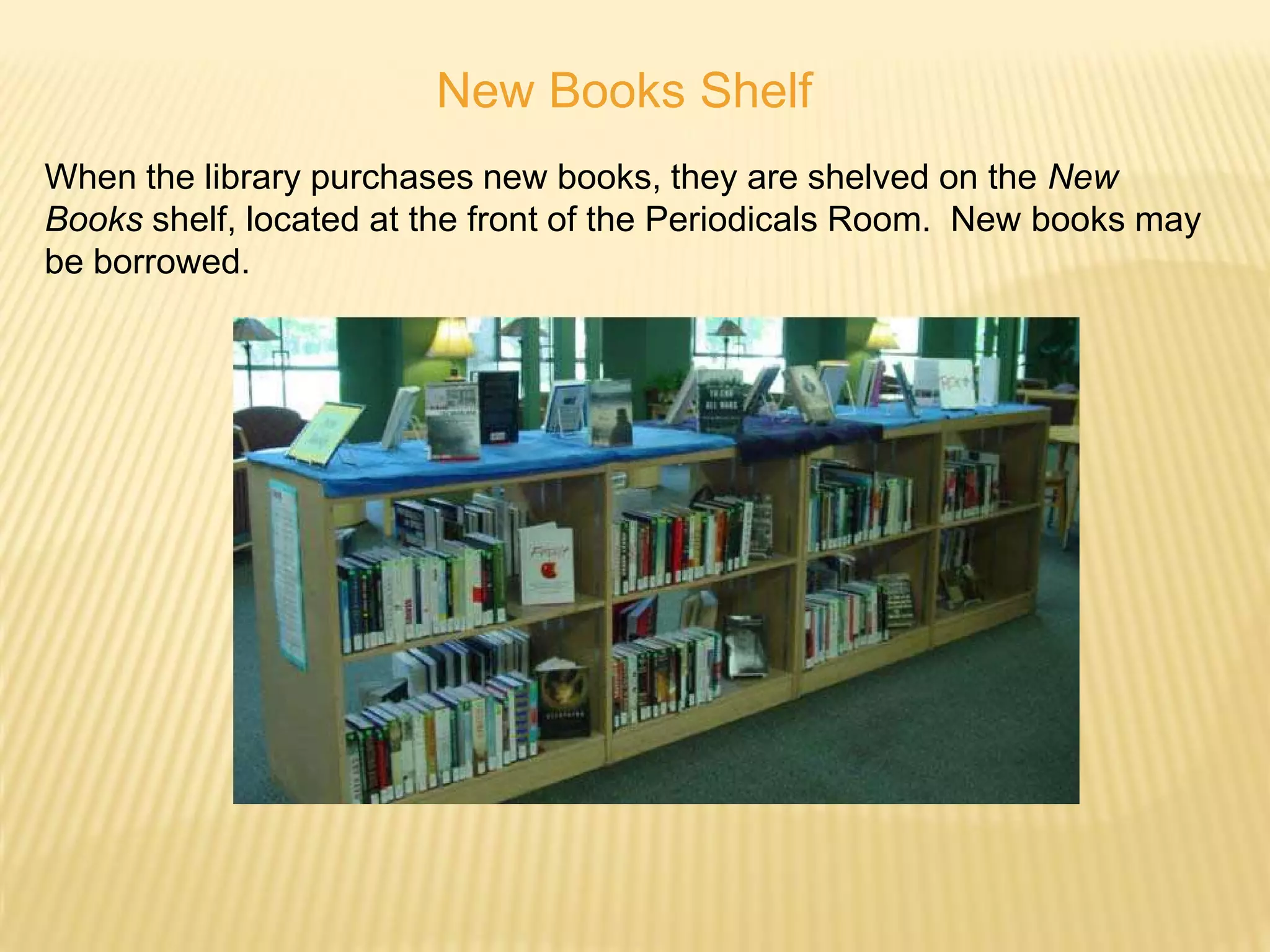 New Books Shelf
When the library purchases new books, they are shelved on the New
Books shelf, located at the front of the Periodicals Room. New books may
be borrowed.
 