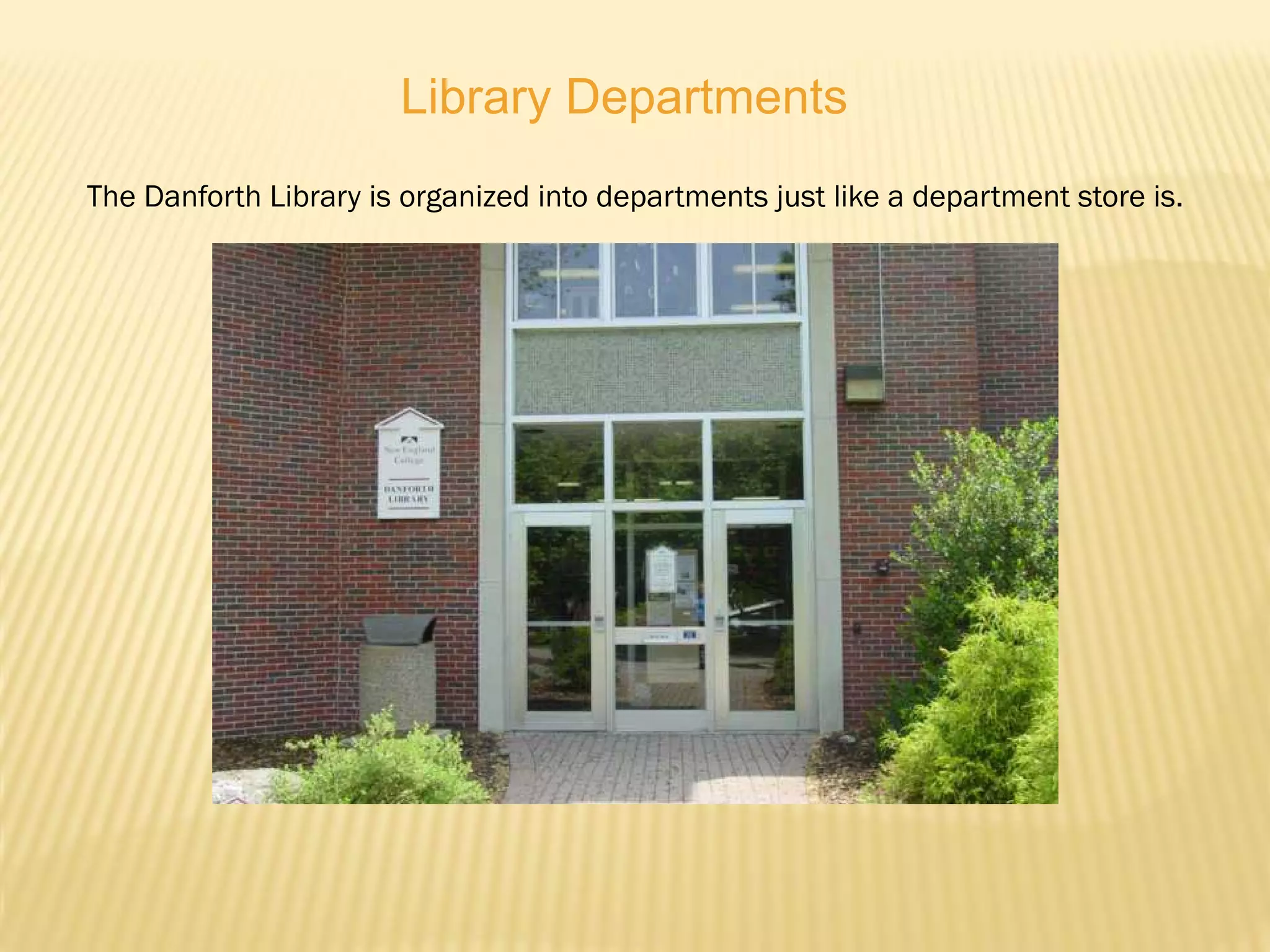 Library Departments
The Danforth Library is organized into departments just like a department store is.
 