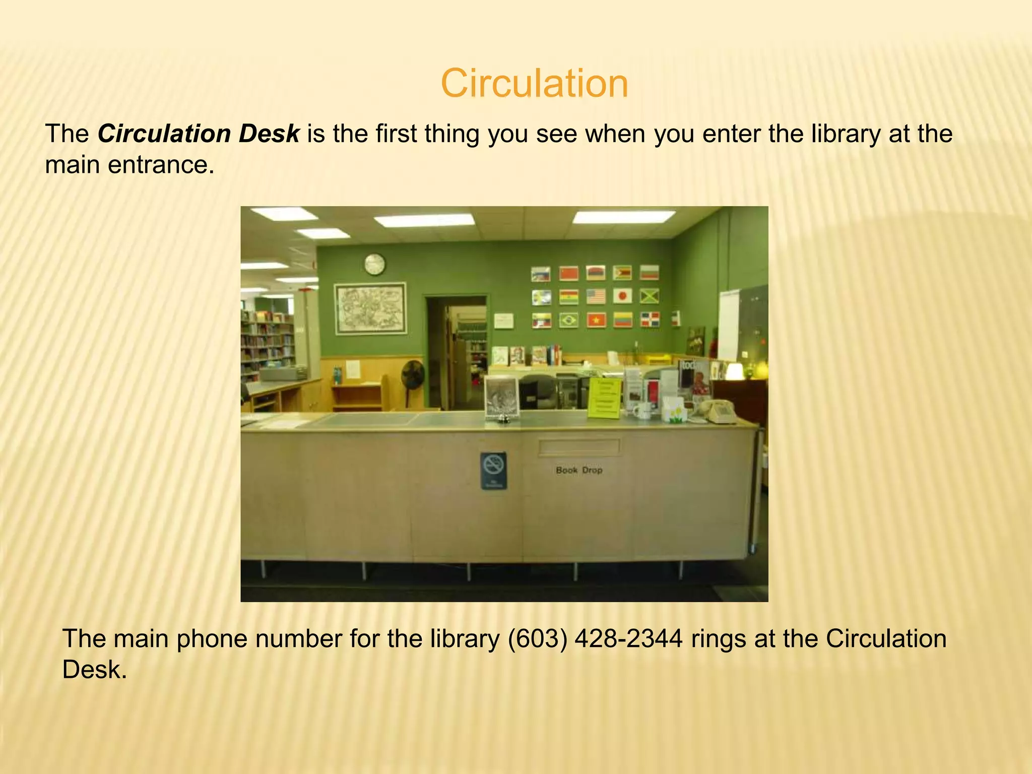Circulation
The Circulation Desk is the first thing you see when you enter the library at the
main entrance.




 The main phone number for the library (603) 428-2344 rings at the Circulation
 Desk.
 