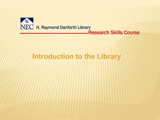 H. Raymond Danforth Library
                          Research Skills Course



Introduction to the Library
 