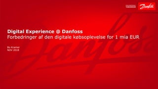 Digital Experience @ Danfoss
Forbedringer af den digitale købsoplevelse for 1 mia EUR
Bo Kramer
NOV 2018
 