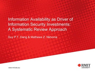 Information Availability as Driver of
Information Security Investments:
A Systematic Review Approach
Duy P.T. Dang & Mathews Z. Nkhoma
 
