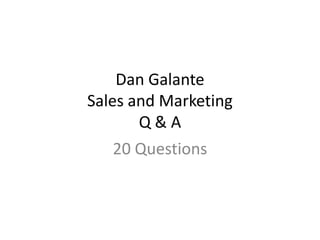 Dan Galante
Sales and Marketing
       Q&A
   20 Questions
 