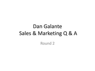 Dan Galante
Sales & Marketing Q & A
        Round 2
 