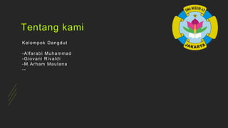 Tentang kami
Kelompok Dangdut
-Alfarabi Muhammad
-Giovani Rivaldi
-M.Arham Maulana
--
 