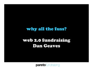 why all the fuss?

web 2.0 fundraising
   Dan Geaves
 