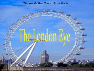 http://www.simplyenglish.info/The%20London%20Eye%20with%20Big%20Ben%20in%20the%20Background_tcm197-93134.jpg The London Eye The World’s Best Tourist Attraction is… 