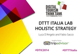 DTTT ITALIA LAB 
HOLISTIC STRATEGY 
Luca D’Angelo and Fabio Sacco 
Headline Partner 
#DTIC2014 #DTTTItalia 
 