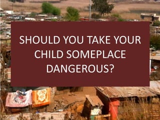 SHOULD YOU TAKE YOUR
CHILD SOMEPLACE
DANGEROUS?

 