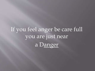 If you feel anger be care full 
you are just near 
a Danger 
