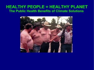 HEALTHY PEOPLE = HEALTHY PLANET 
The Public Health Benefits of Climate Solutions 
 
