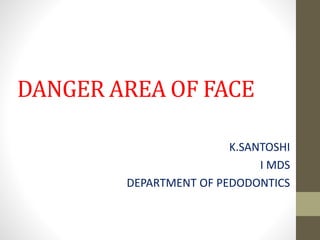 DANGER AREA OF FACE
K.SANTOSHI
I MDS
DEPARTMENT OF PEDODONTICS
 