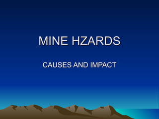 MINE HZARDS
CAUSES AND IMPACT
 