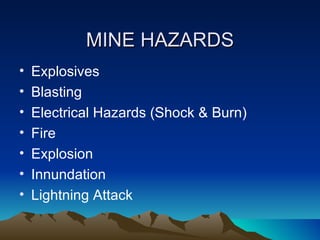 MINE HAZARDS
•   Explosives
•   Blasting
•   Electrical Hazards (Shock & Burn)
•   Fire
•   Explosion
•   Innundation
•   Lightning Attack
 