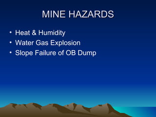 MINE HAZARDS
• Heat & Humidity
• Water Gas Explosion
• Slope Failure of OB Dump
 