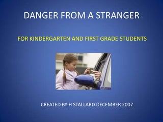 DANGER FROM A STRANGER
CREATED BY H STALLARD DECEMBER 2007
FOR KINDERGARTEN AND FIRST GRADE STUDENTS
 