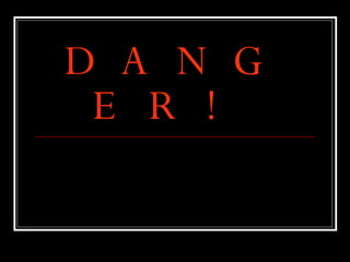 DANGER! 