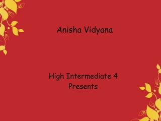 Anisha Vidyana

High Intermediate 4
Presents

 