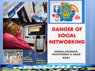 DANIAL,HAIDHAR,
PAVETHIREN & ADAM
KRK1
DANGER OF
SOCIAL
NETWORKING
 