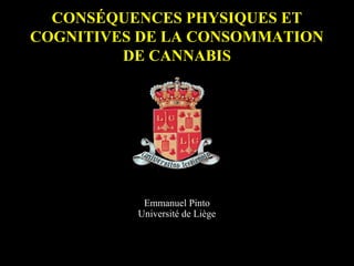 CONSÉQUENCES PHYSIQUES ET
COGNITIVES DE LA CONSOMMATION
DE CANNABIS
Emmanuel Pinto
Université de Liège
 