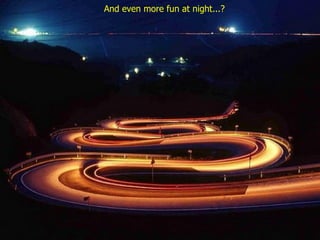 And even more fun at night...? 