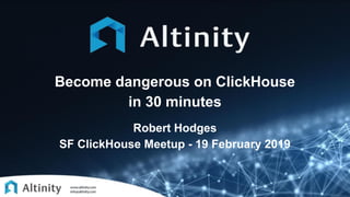 Become dangerous on ClickHouse
in 30 minutes
Robert Hodges
SF ClickHouse Meetup - 19 February 2019
 