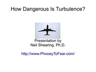 How Dangerous Is Turbulence?

Presentation by
Neil Shearing, Ph.D.
http://www.PhooeyToFear.com/

 