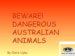 BEWARE! DANGEROUS AUSTRALIAN ANIMALS By Claire Ujma 