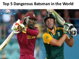 Top 5 Dangerous Batsman in the World
 