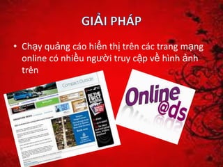 • Chạy quảng cáo hiển thị trên các trang mạng
online có nhiều người truy cập về hình ảnh
trên
 