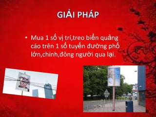 • Mua 1 số vị trí,treo biển quảng
cáo trên 1 số tuyến đường phố
lớn,chính,đông người qua lại.
 