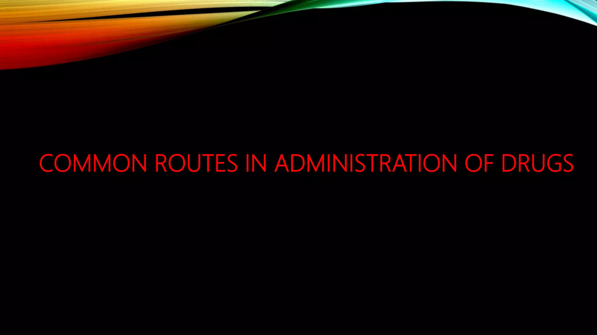 COMMON ROUTES IN ADMINISTRATION OF DRUGS
 