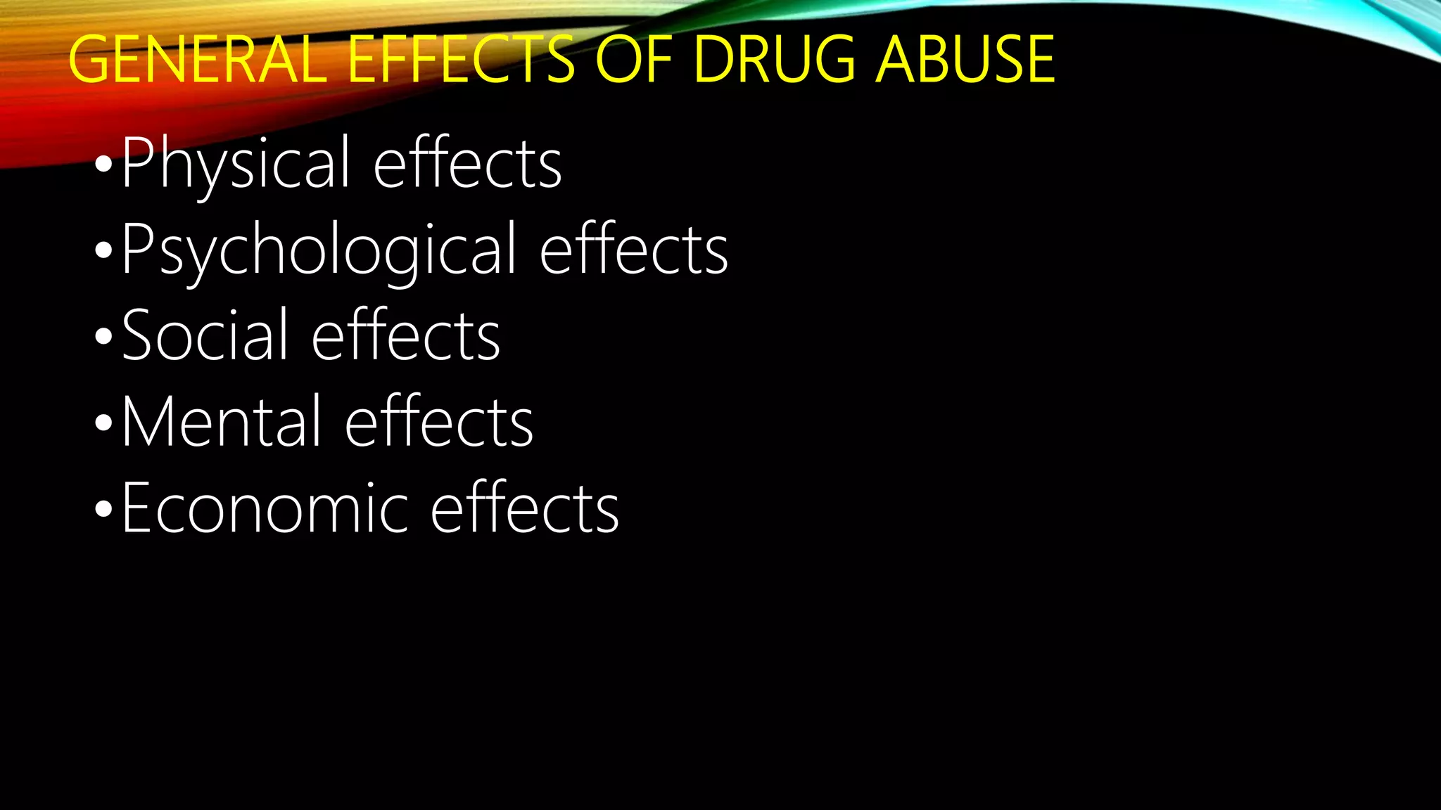GENERAL EFFECTS OF DRUG ABUSE
•Physical effects
•Psychological effects
•Social effects
•Mental effects
•Economic effects
 