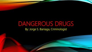 DANGEROUS DRUGS
By: Jorge S. Baniaga, Criminologist
 