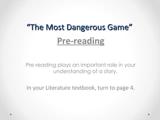 “ The Most Dangerous Game” Pre-reading Pre-reading plays an important role in your understanding of a story.  In your Literature textbook, turn to page 4. 