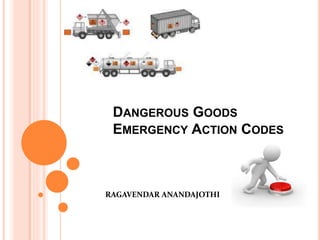 DANGEROUS GOODS
EMERGENCY ACTION CODES
RAGAVENDAR ANANDAJOTHI
 