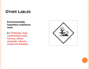 OTHER LABLES
Environmentally
hazardous substance
mark.
Ex; Pesticides, lead,
contaminated water,
mercury, carbon
monoxide, tobacco
smoke and asbestos
 