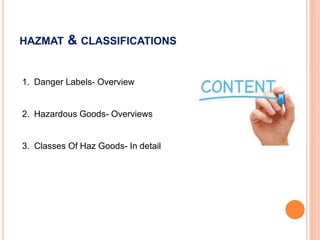 HAZMAT & CLASSIFICATIONS
1. Danger Labels- Overview
2. Hazardous Goods- Overviews
3. Classes Of Haz Goods- In detail
 