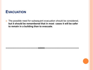 EVACUATION
 The possible need for subsequent evacuation should be considered,
but it should be remembered that in most cases it will be safer
to remain in a building than to evacuate.
------------------------------------------xxxxx--------------------------------------------
 