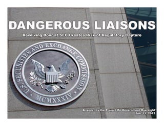 DANGEROUS LIAISONS
 Revolving Door at SEC Creates Risk of Regulatory Capture




                             A report by the Project On Government Oversight
                                                               Feb. 11, 2013
 