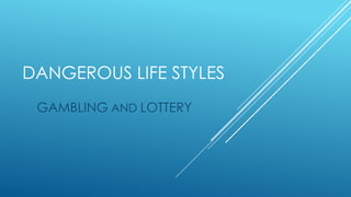 DANGEROUS LIFE STYLES
GAMBLING AND LOTTERY
 