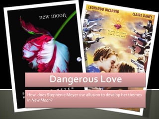 Dangerous Love How  does Stephenie Meyer use allusion to develop her themes in New Moon? 