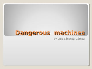 Dangerous  machines By Luis Sánchez-Gómez 